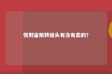 悦刻宙斯转接头有没有卖的	？ 
